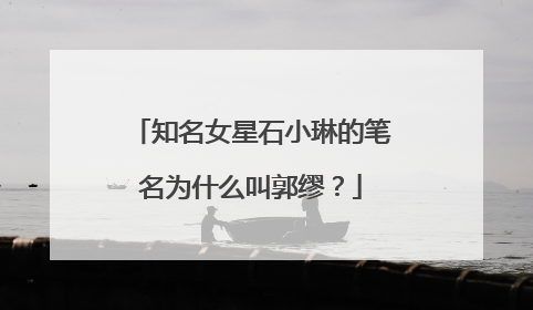 知名女星石小琳的笔名为什么叫郭缪？
