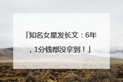 知名女星发长文：6年，1分钱都没拿到！
