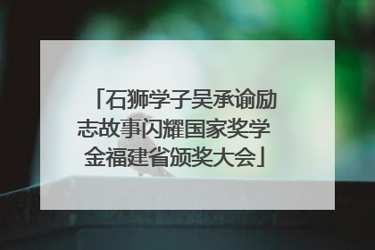 石狮学子吴承谕励志故事闪耀国家奖学金福建省颁奖大会