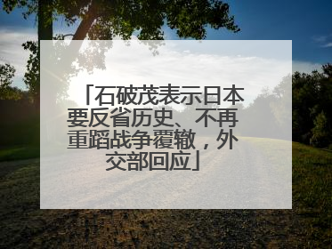 石破茂表示日本要反省历史、不再重蹈战争覆辙，外交部回应