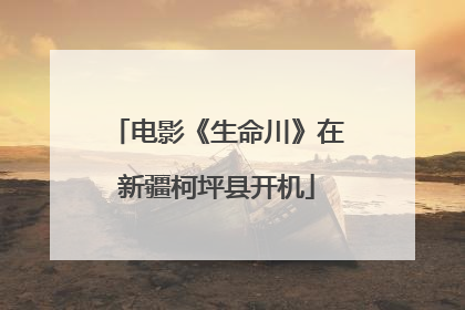 电影《生命川》在新疆柯坪县开机