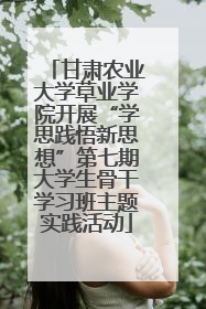 甘肃农业大学草业学院开展“学思践悟新思想”第七期大学生骨干学习班主题实践活动