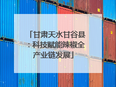 甘肃天水甘谷县：科技赋能辣椒全产业链发展