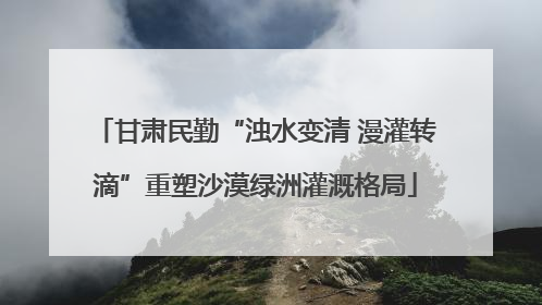 甘肃民勤“浊水变清 漫灌转滴”重塑沙漠绿洲灌溉格局