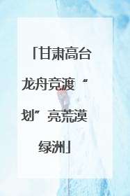 甘肃高台龙舟竞渡“划”亮荒漠绿洲
