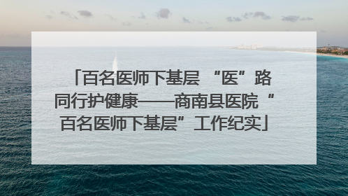 百名医师下基层 “医”路同行护健康——商南县医院“百名医师下基层”工作纪实
