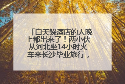 白天躲酒店的人晚上都出来了！两小伙从河北坐14小时火车来长沙毕业旅行，爆赞臭豆腐