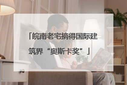 皖南老宅摘得国际建筑界“奥斯卡奖”