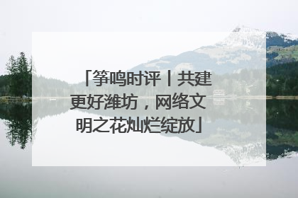 筝鸣时评丨共建更好潍坊，网络文明之花灿烂绽放