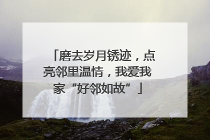 磨去岁月锈迹，点亮邻里温情，我爱我家“好邻如故”