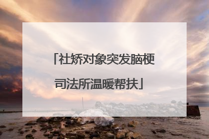 社矫对象突发脑梗 司法所温暖帮扶