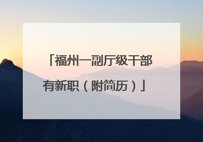 福州一副厅级干部有新职（附简历）