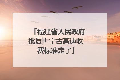 福建省人民政府批复！宁古高速收费标准定了