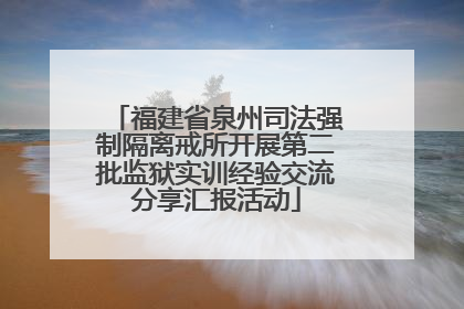 福建省泉州司法强制隔离戒所开展第二批监狱实训经验交流分享汇报活动