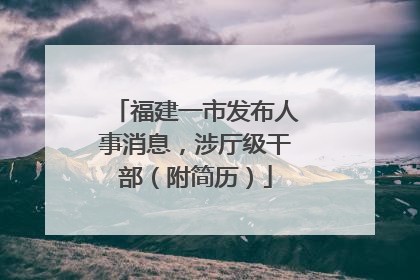 福建一市发布人事消息，涉厅级干部（附简历）