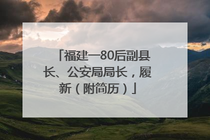 福建一80后副县长、公安局局长，履新（附简历）