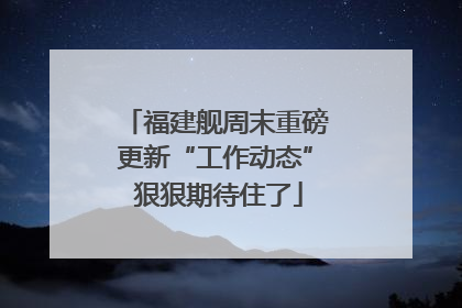 福建舰周末重磅更新“工作动态” 狠狠期待住了
