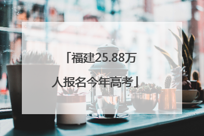福建25.88万人报名今年高考