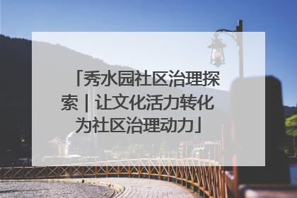 秀水园社区治理探索｜让文化活力转化为社区治理动力