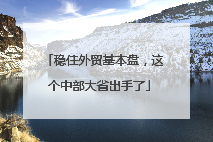 稳住外贸基本盘，这个中部大省出手了
