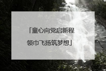 童心向党启新程 领巾飞扬筑梦想