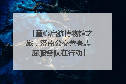 童心启航博物馆之旅，济南公交善亮志愿服务队在行动