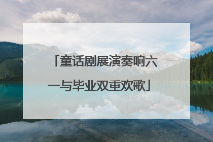 童话剧展演奏响六一与毕业双重欢歌