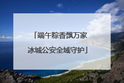 端午粽香飘万家 冰城公安全域守护