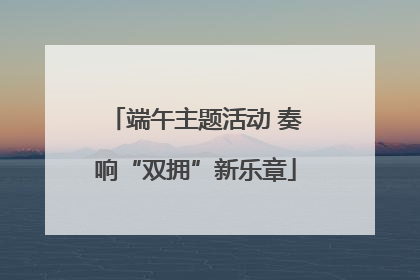 端午主题活动 奏响“双拥”新乐章