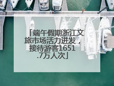 端午假期浙江文旅市场活力迸发，接待游客1651.7万人次