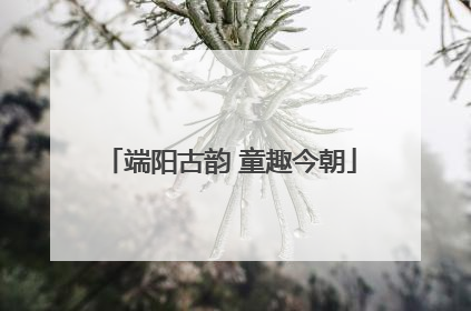 端阳古韵 童趣今朝