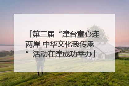 第三届“津台童心连两岸 中华文化我传承”活动在津成功举办