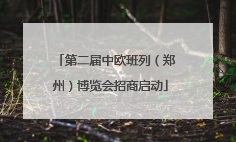 第二届中欧班列（郑州）博览会招商启动