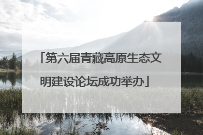 第六届青藏高原生态文明建设论坛成功举办
