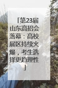 第23届山东高招会落幕：高校展区持续火爆，考生选择更趋理性
