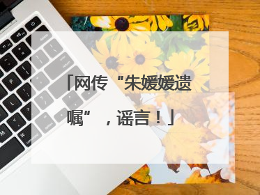 网传“朱媛媛遗嘱”，谣言！
