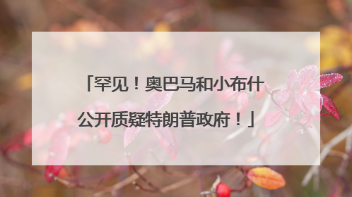 罕见！奥巴马和小布什公开质疑特朗普政府！
