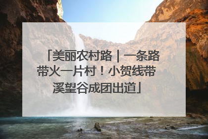 美丽农村路｜一条路带火一片村！小贺线带溪望谷成团出道