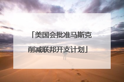 美国会批准马斯克削减联邦开支计划