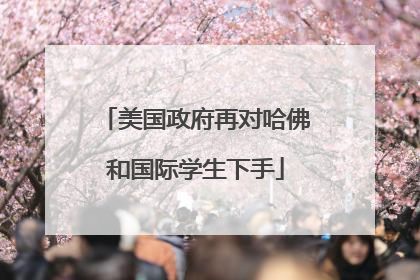 美国政府再对哈佛和国际学生下手