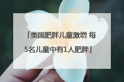 美国肥胖儿童激增 每5名儿童中有1人肥胖