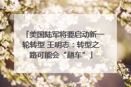 美国陆军将要启动新一轮转型 王明志：转型之路可能会“翻车”