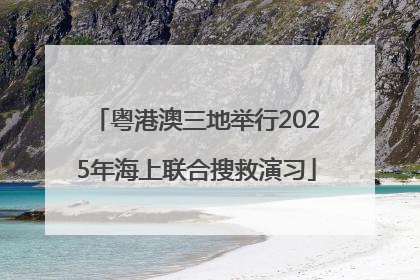 粤港澳三地举行2025年海上联合搜救演习