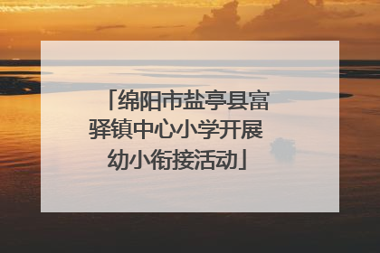 绵阳市盐亭县富驿镇中心小学开展幼小衔接活动
