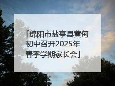 绵阳市盐亭县黄甸初中召开2025年春季学期家长会