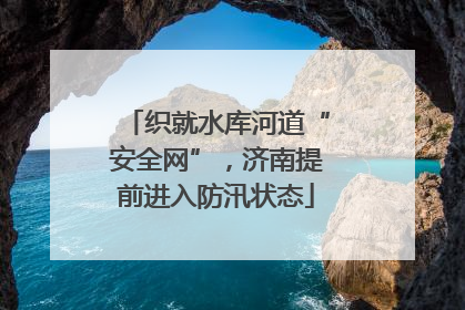 织就水库河道“安全网”，济南提前进入防汛状态