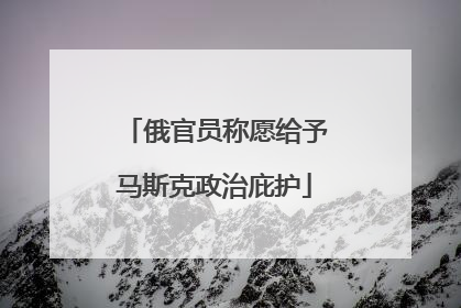 俄官员称愿给予马斯克政治庇护