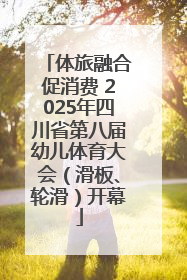 体旅融合促消费 2025年四川省第八届幼儿体育大会（滑板、轮滑）开幕