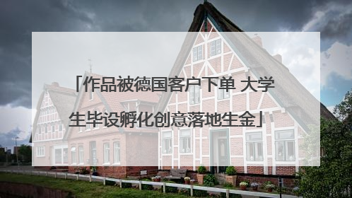 作品被德国客户下单 大学生毕设孵化创意落地生金