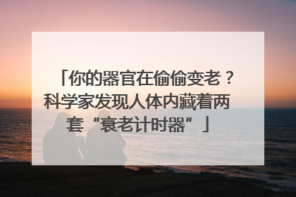 你的器官在偷偷变老？科学家发现人体内藏着两套“衰老计时器”